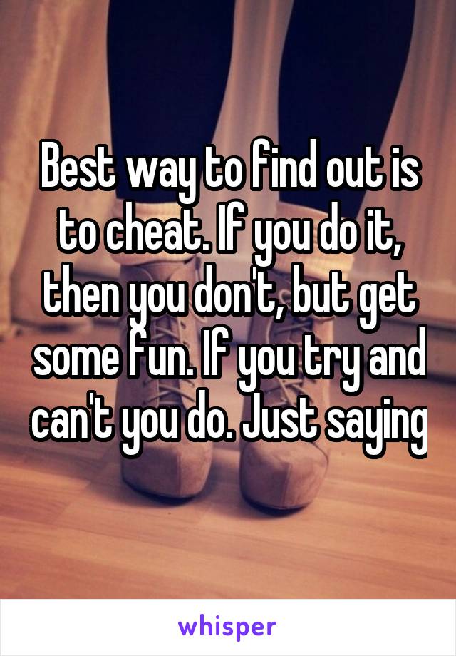 Best way to find out is to cheat. If you do it, then you don't, but get some fun. If you try and can't you do. Just saying 