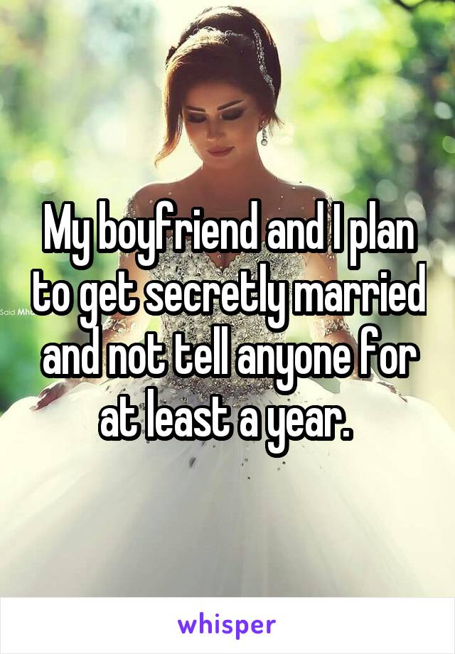 My boyfriend and I plan to get secretly married and not tell anyone for at least a year. 