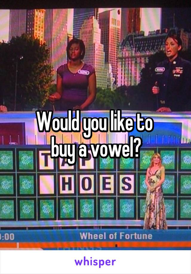 Would you like to 
buy a vowel?