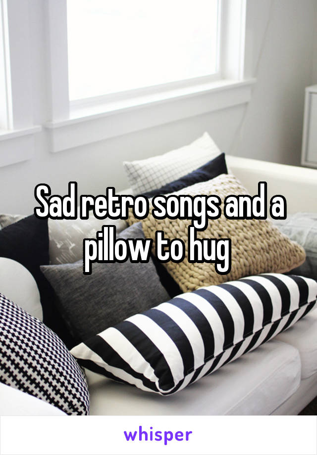 Sad retro songs and a pillow to hug 