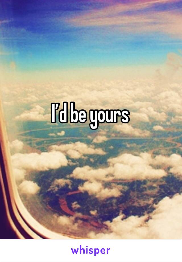 I’d be yours 