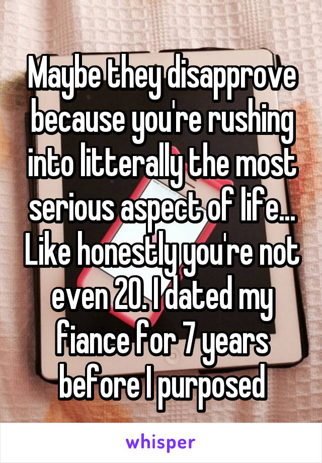 Maybe they disapprove because you're rushing into litterally the most serious aspect of life... Like honestly you're not even 20. I dated my fiance for 7 years before I purposed