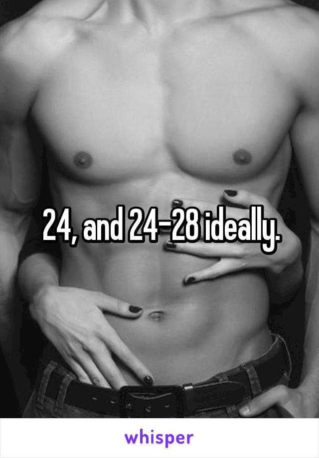24, and 24-28 ideally.