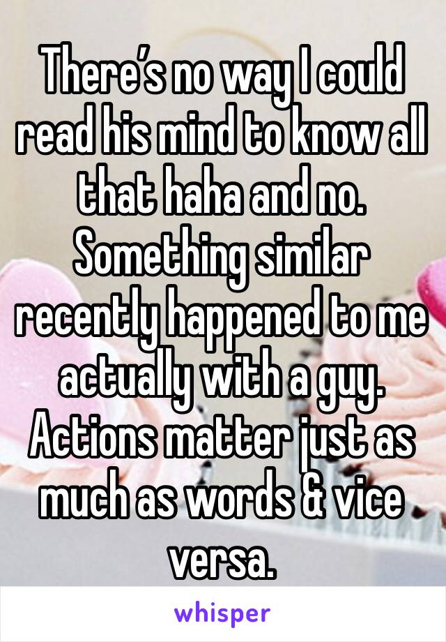 There’s no way I could read his mind to know all that haha and no. Something similar recently happened to me actually with a guy. Actions matter just as much as words & vice versa. 