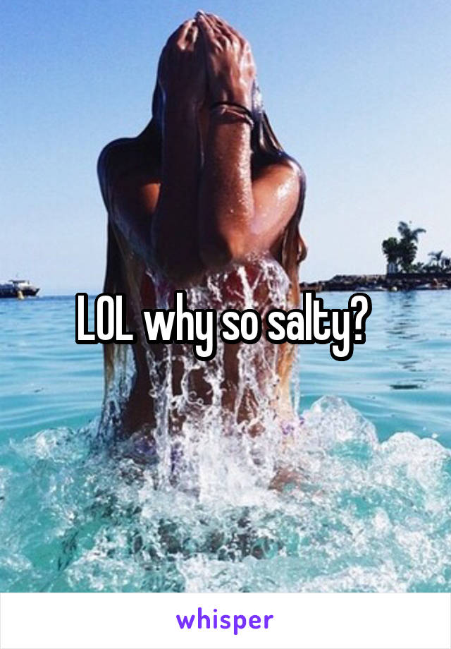 LOL why so salty? 