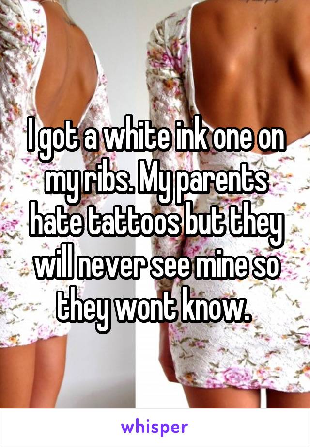 I got a white ink one on my ribs. My parents hate tattoos but they will never see mine so they wont know. 