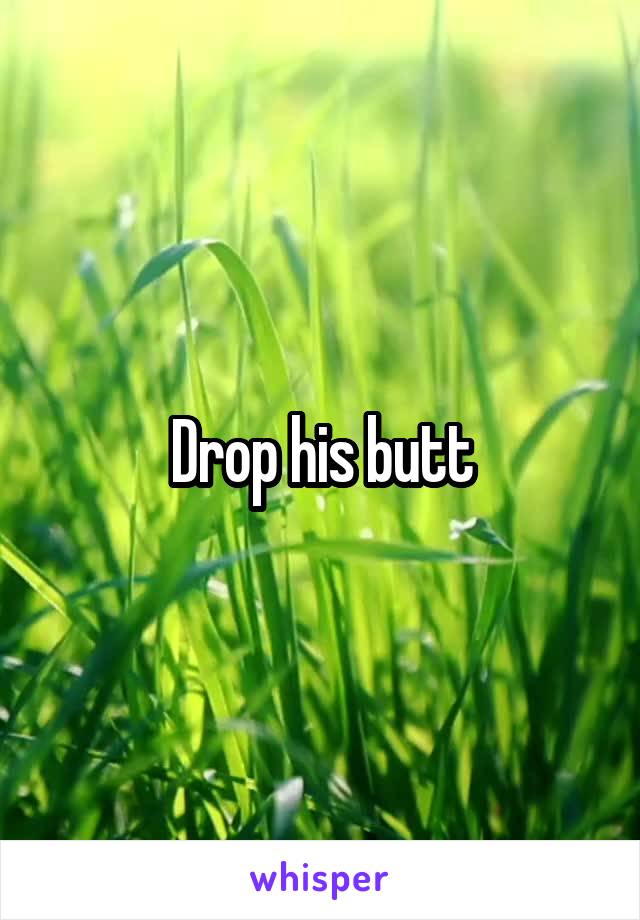 Drop his butt