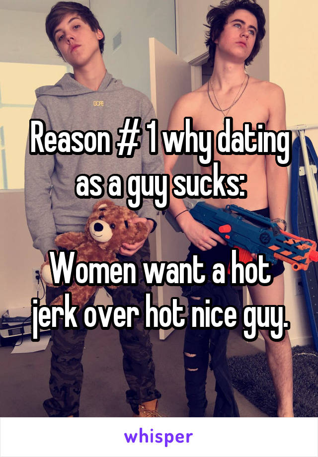 Reason # 1 why dating as a guy sucks:

Women want a hot jerk over hot nice guy.