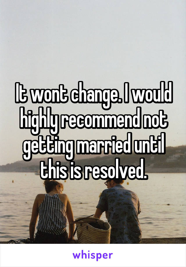 It wont change. I would highly recommend not getting married until this is resolved.