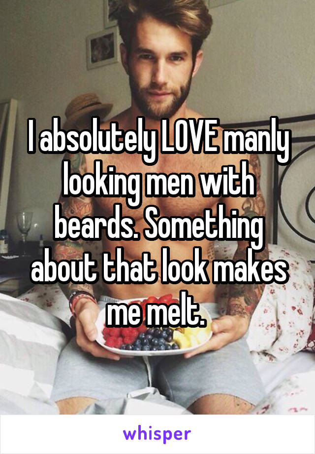 I absolutely LOVE manly looking men with beards. Something about that look makes me melt. 