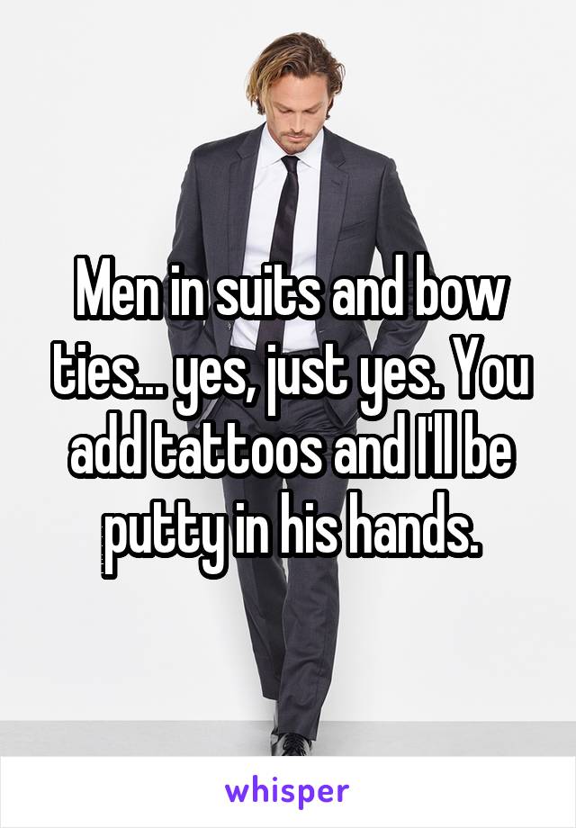 Men in suits and bow ties... yes, just yes. You add tattoos and I'll be putty in his hands.