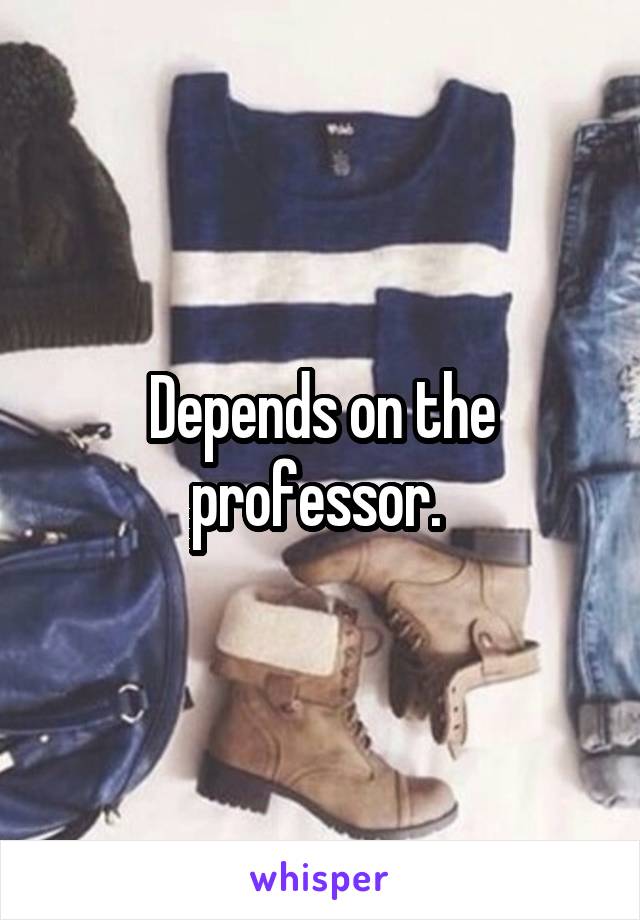 Depends on the professor. 