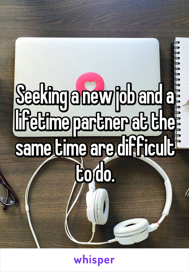 Seeking a new job and a lifetime partner at the same time are difficult to do.