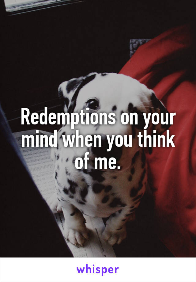 Redemptions on your mind when you think of me.