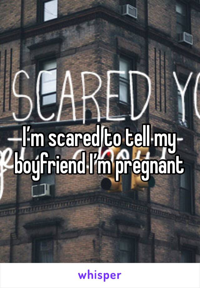 I’m scared to tell my boyfriend I’m pregnant 
