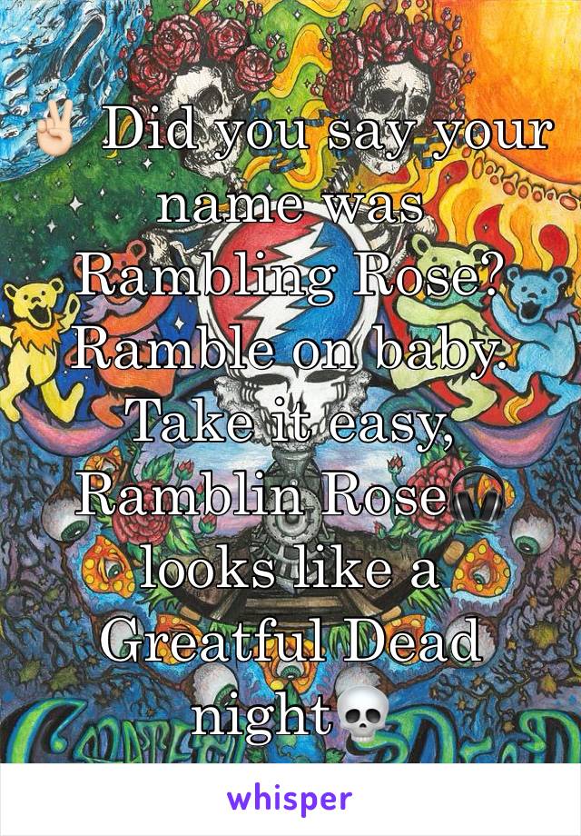 ✌🏻 Did you say your name was Rambling Rose? Ramble on baby. Take it easy, Ramblin Rose🎧 looks like a Greatful Dead night💀