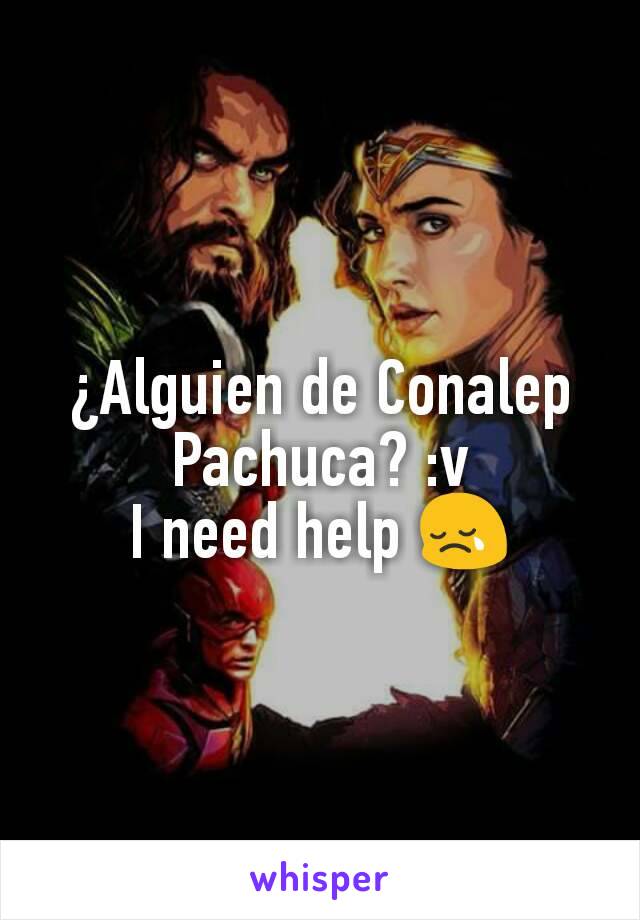 Â¿Alguien de Conalep Pachuca? :v
I need help ðŸ˜¢