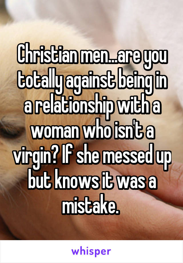 Christian men...are you totally against being in a relationship with a woman who isn't a virgin? If she messed up but knows it was a mistake. 
