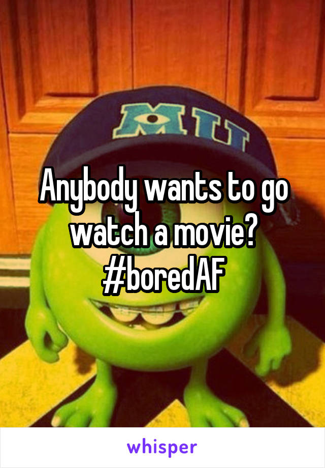 Anybody wants to go watch a movie?
#boredAF