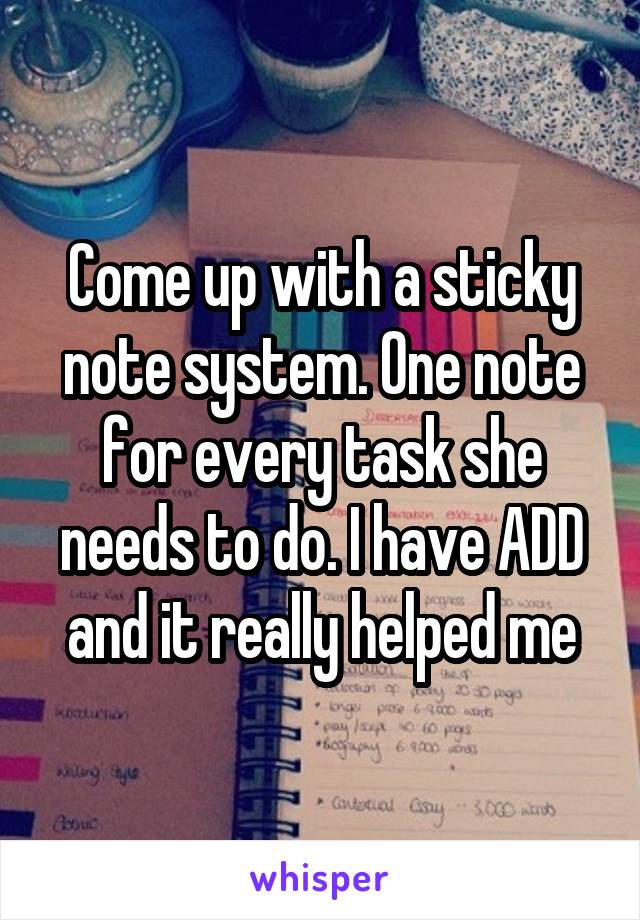Come up with a sticky note system. One note for every task she needs to do. I have ADD and it really helped me