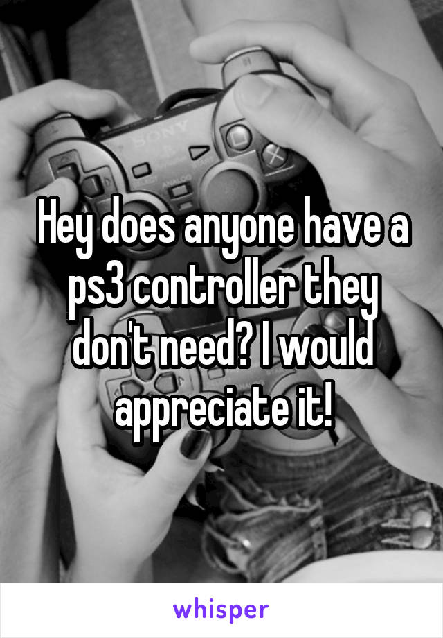 Hey does anyone have a ps3 controller they don't need? I would appreciate it!