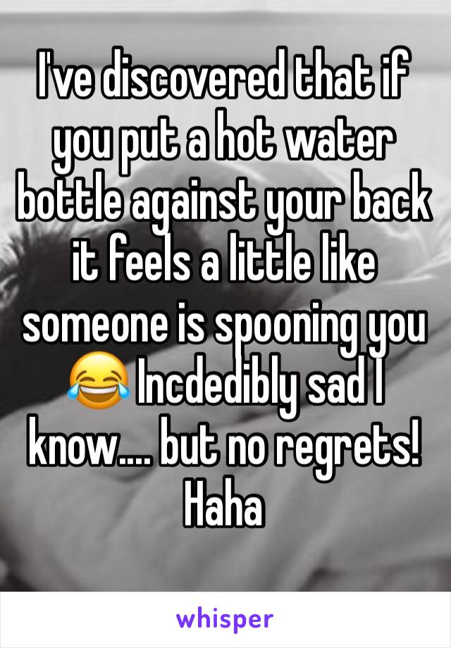 I've discovered that if you put a hot water bottle against your back it feels a little like someone is spooning you 😂 Incdedibly sad I know.... but no regrets! Haha