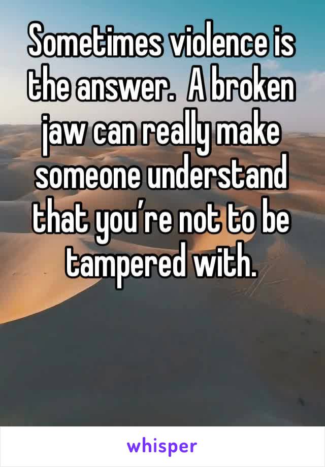 Sometimes violence is the answer.  A broken jaw can really make someone understand that you’re not to be tampered with.