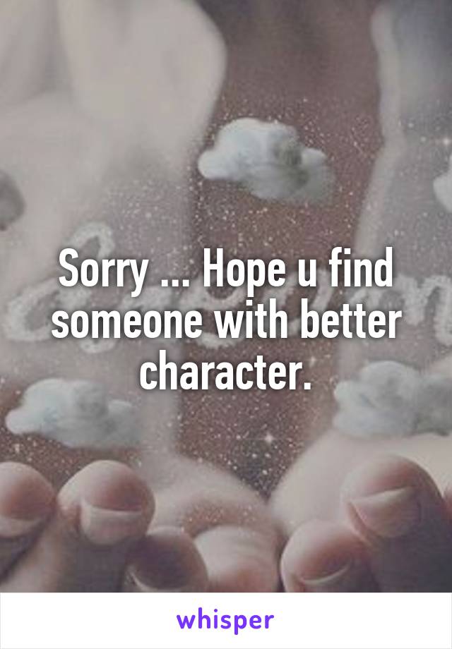 Sorry ... Hope u find someone with better character.