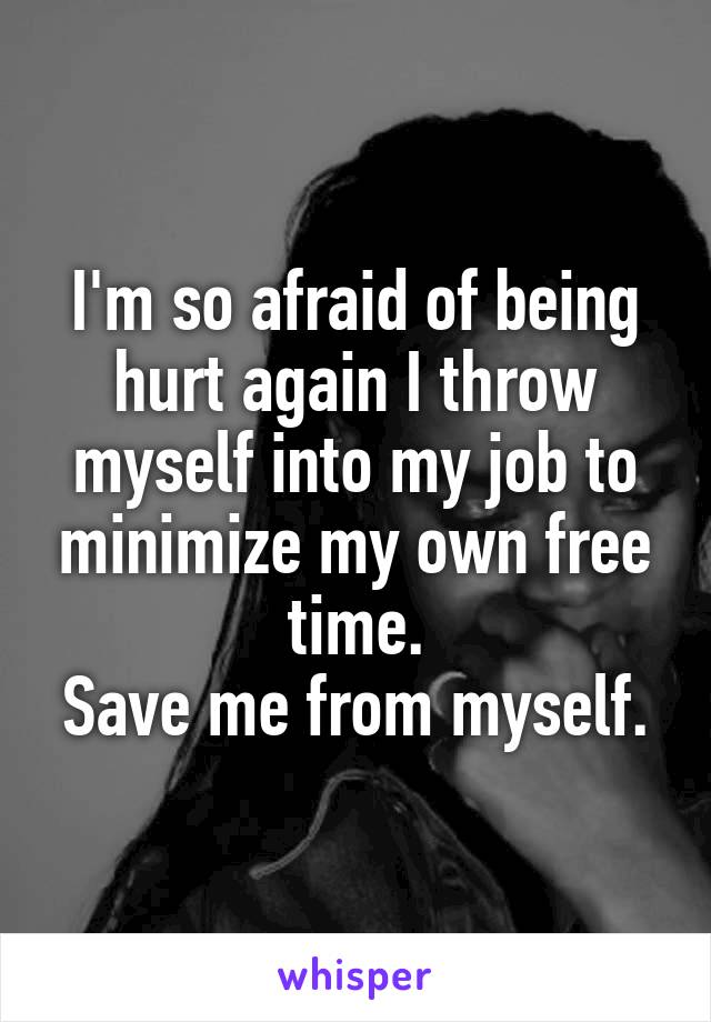 I'm so afraid of being hurt again I throw myself into my job to minimize my own free time.
Save me from myself.