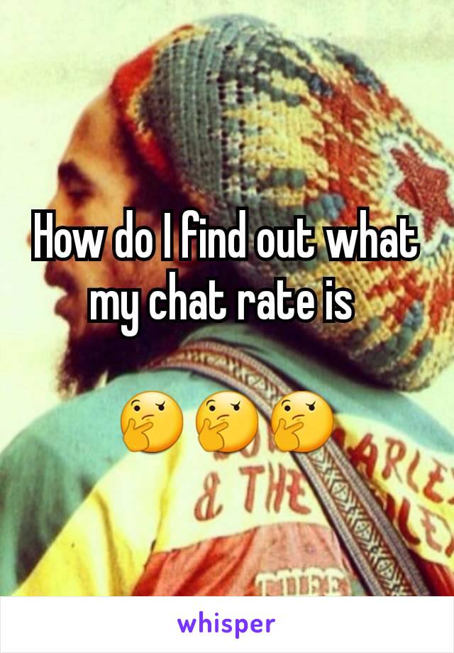 How do I find out what my chat rate is 

🤔🤔🤔