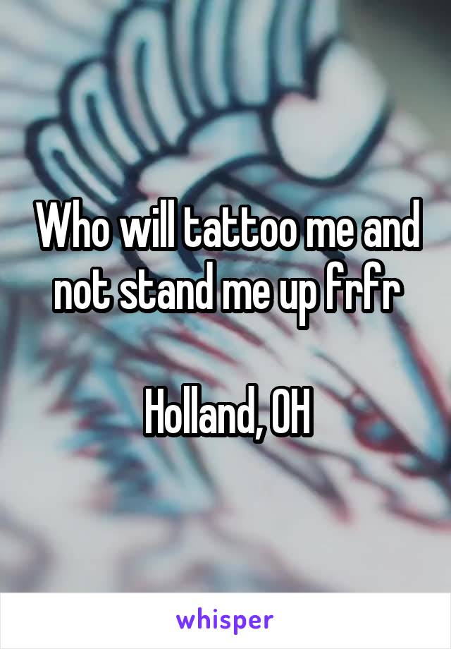 Who will tattoo me and not stand me up frfr

Holland, OH
