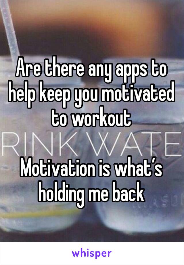 Are there any apps to help keep you motivated to workout 

Motivation is what’s holding me back 