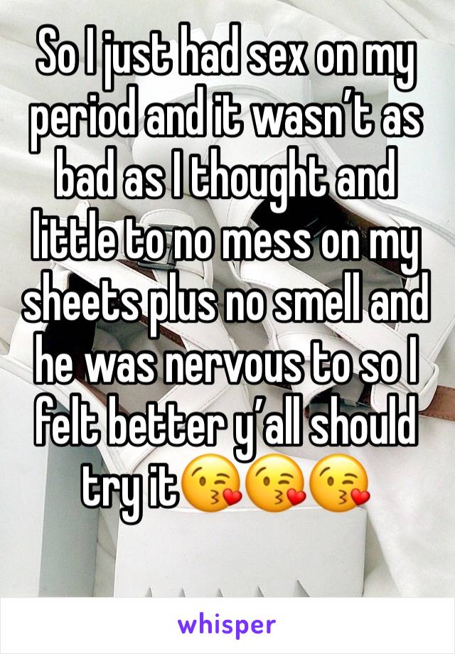 So I just had sex on my period and it wasn’t as bad as I thought and little to no mess on my sheets plus no smell and he was nervous to so I felt better y’all should try it😘😘😘