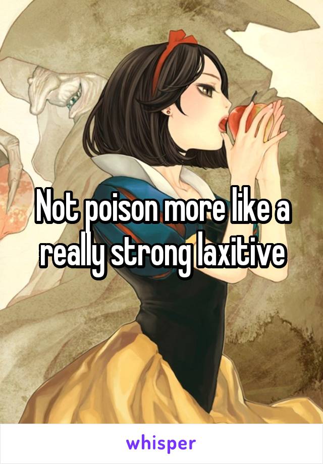 Not poison more like a really strong laxitive