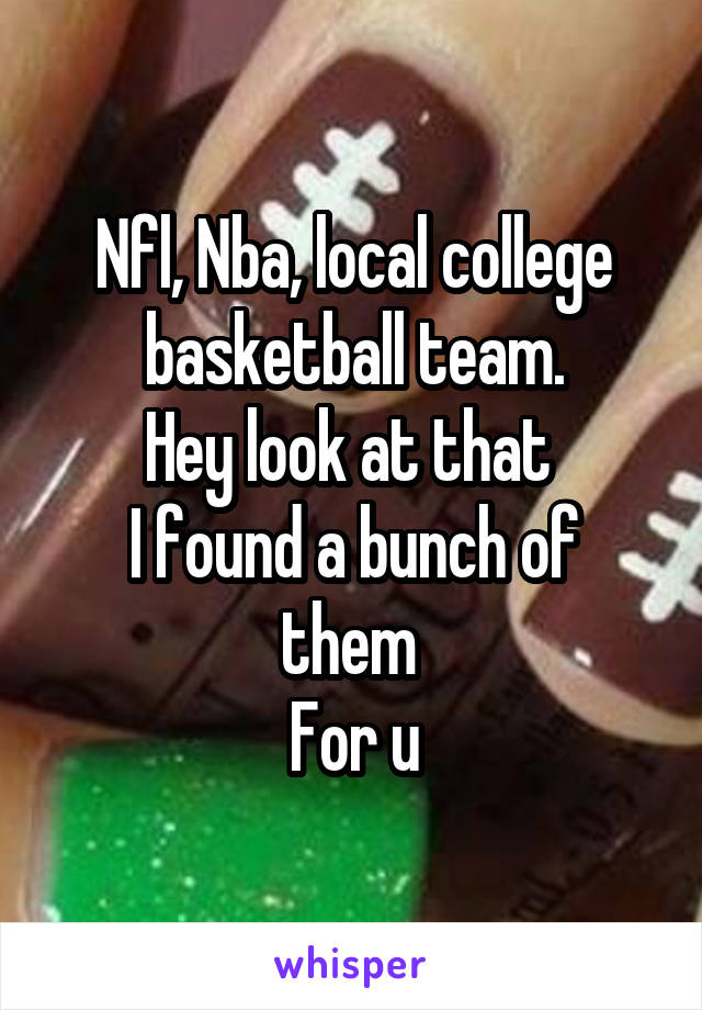 Nfl, Nba, local college basketball team.
Hey look at that 
I found a bunch of them 
For u