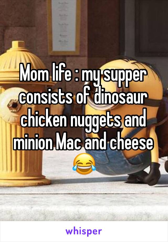 Mom life : my supper consists of dinosaur chicken nuggets and minion Mac and cheese 😂
