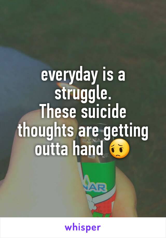 everyday is a struggle.
These suicide thoughts are getting outta hand 😔
