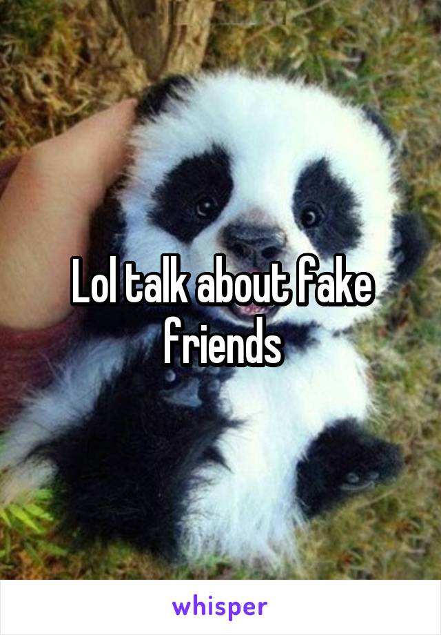 Lol talk about fake friends
