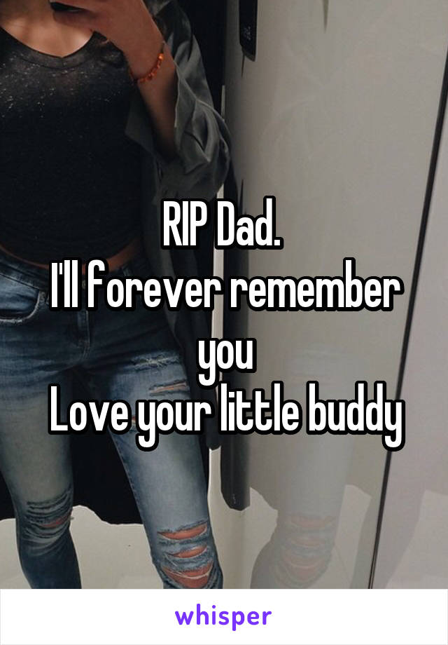 RIP Dad. 
I'll forever remember you
Love your little buddy