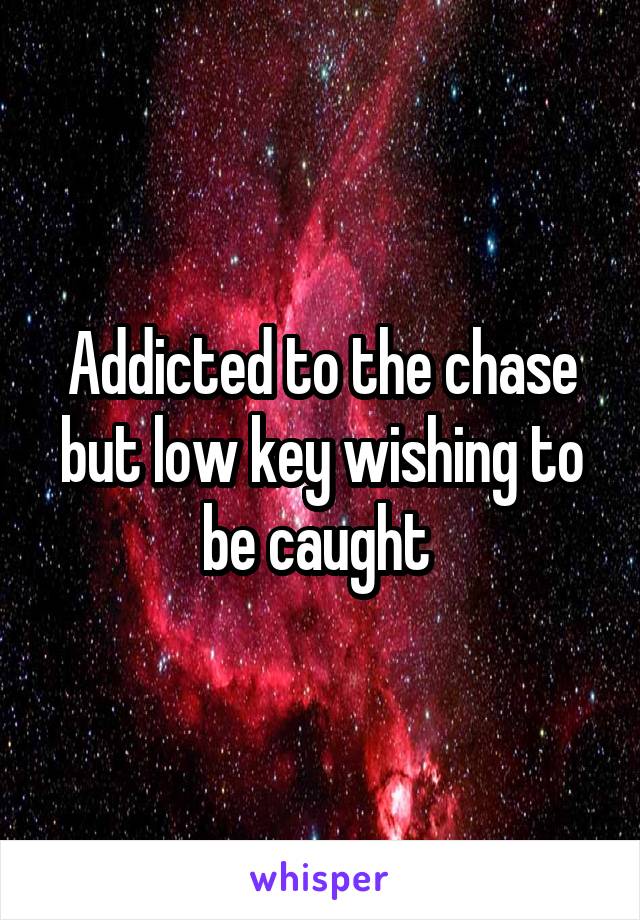 Addicted to the chase but low key wishing to be caught 