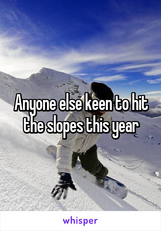 Anyone else keen to hit the slopes this year