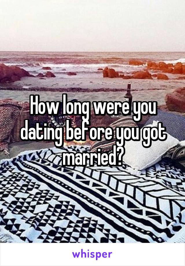 How long were you dating before you got married?