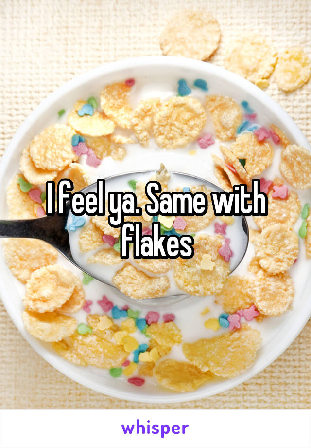I feel ya. Same with flakes