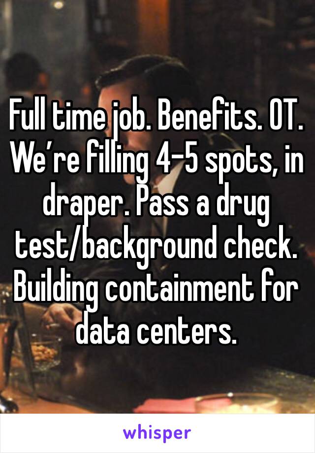 Full time job. Benefits. OT.  We’re filling 4-5 spots, in draper. Pass a drug test/background check. Building containment for data centers.