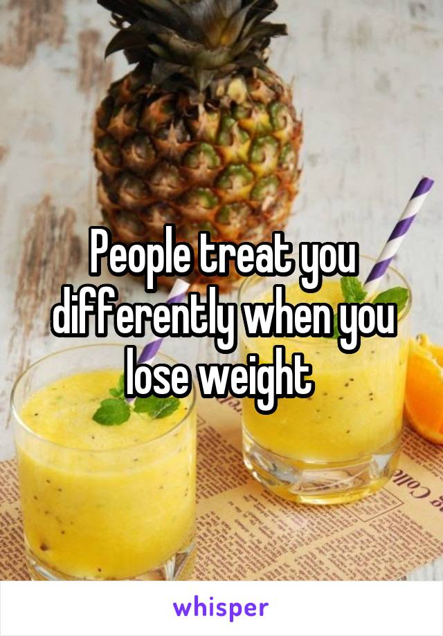 People treat you differently when you lose weight 