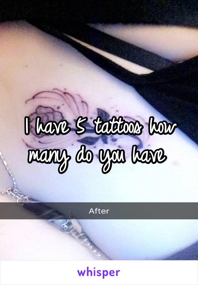 I have 5 tattoos how many do you have 