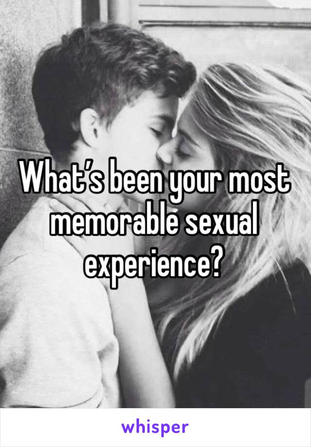 What’s been your most memorable sexual experience?