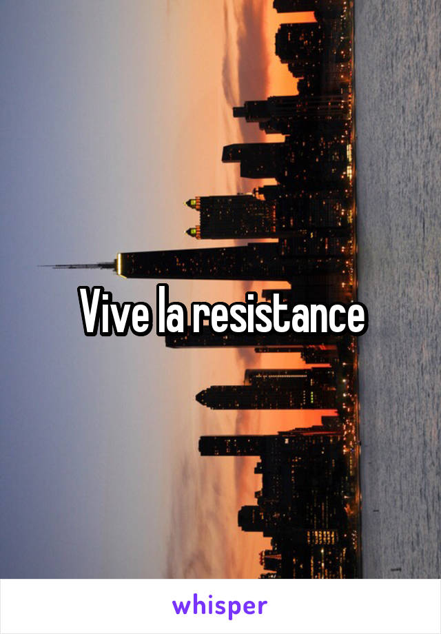 Vive la resistance