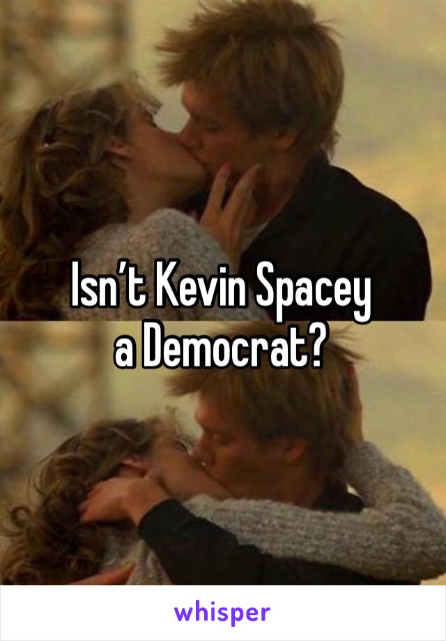 Isn’t Kevin Spacey a Democrat?