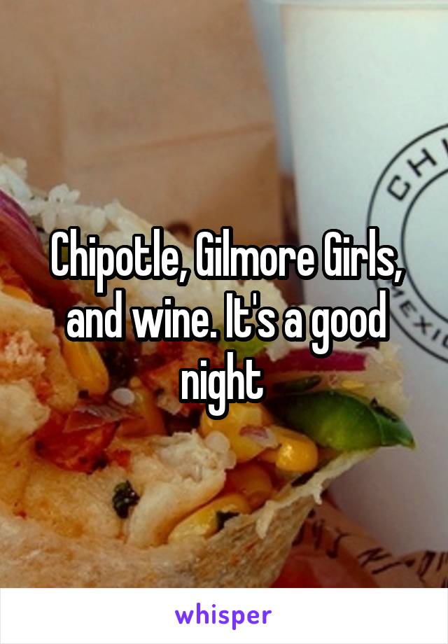 Chipotle, Gilmore Girls, and wine. It's a good night 